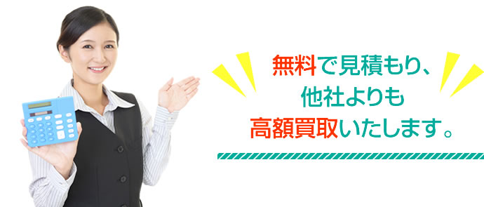 無料で見積もり、他社よりも高額買取いたします。